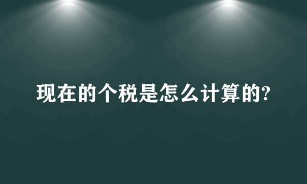 现在的个税是怎么计算的?