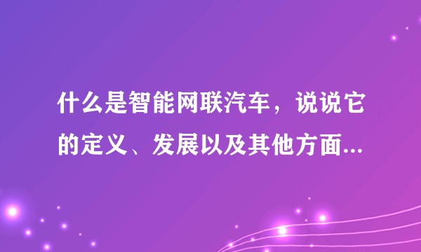 什么是智能网联汽车，说说它的定义、发展以及其他方面的知识？