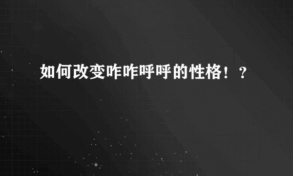 如何改变咋咋呼呼的性格！？