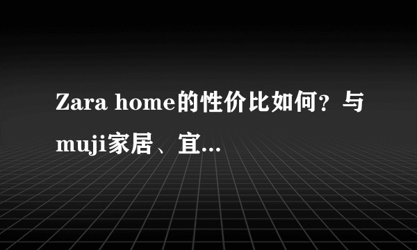 Zara home的性价比如何？与muji家居、宜家的区别在哪？