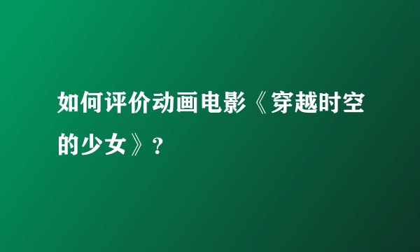 如何评价动画电影《穿越时空的少女》？
