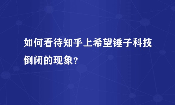 如何看待知乎上希望锤子科技倒闭的现象？