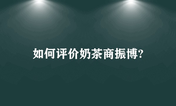 如何评价奶茶商振博?