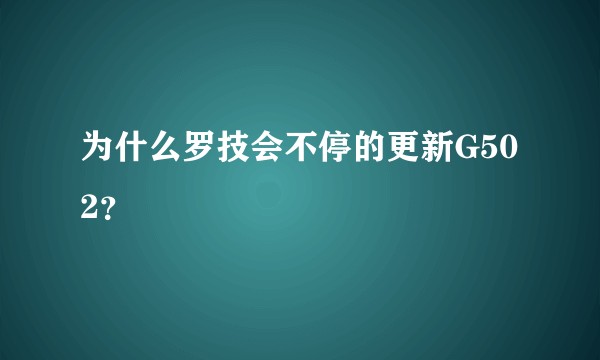 为什么罗技会不停的更新G502？