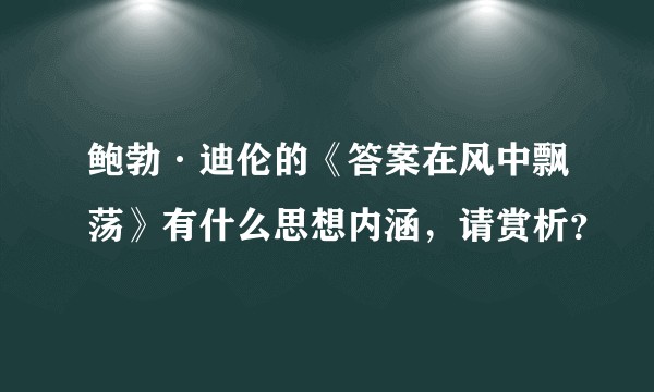 鲍勃·迪伦的《答案在风中飘荡》有什么思想内涵，请赏析？
