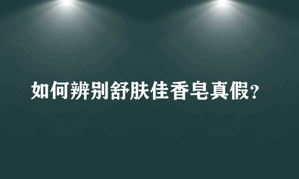 如何辨别舒肤佳香皂真假?