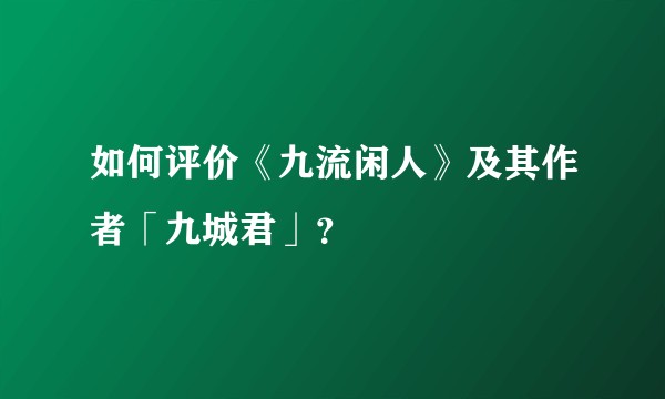 如何评价《九流闲人》及其作者「九城君」？