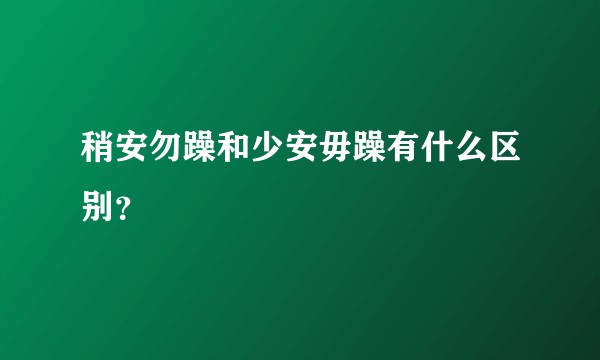 稍安勿躁和少安毋躁有什么区别？