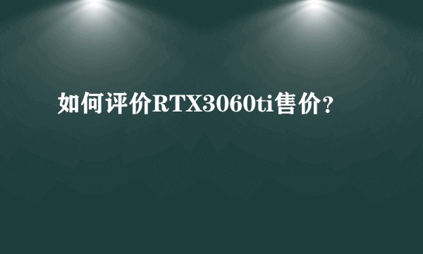 如何评价RTX3060ti售价？