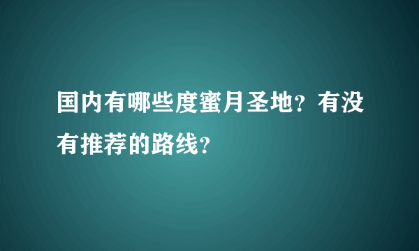 国内有哪些度蜜月圣地？有没有推荐的路线？