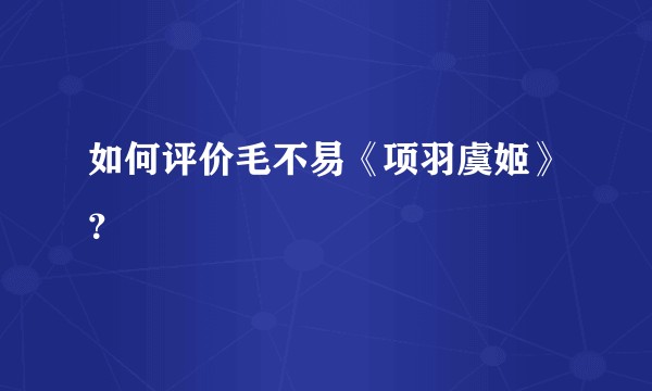 如何评价毛不易《项羽虞姬》？