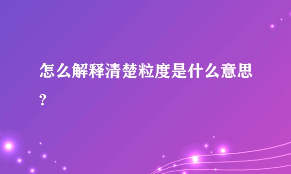 怎么解释清楚粒度是什么意思?