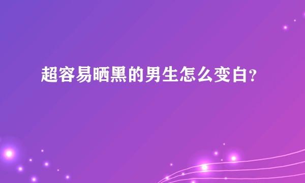 超容易晒黑的男生怎么变白？