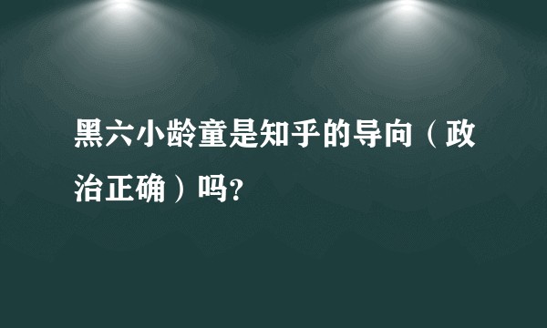 黑六小龄童是知乎的导向（政治正确）吗？