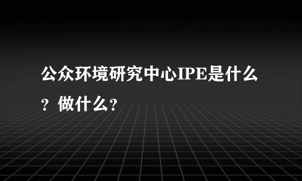 公众环境研究中心IPE是什么？做什么？