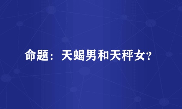 命题：天蝎男和天秤女？