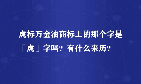 虎标万金油商标上的那个字是「虎」字吗？有什么来历？