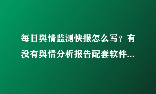每日舆情监测快报怎么写？有没有舆情分析报告配套软件平台推荐？