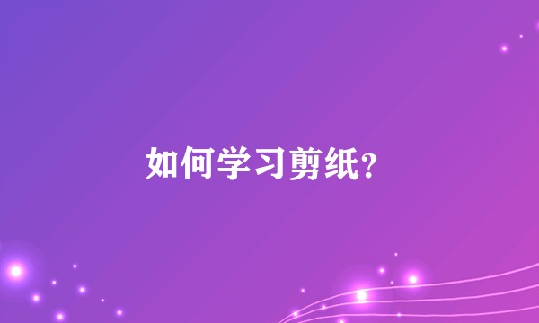 如何学习剪纸？
