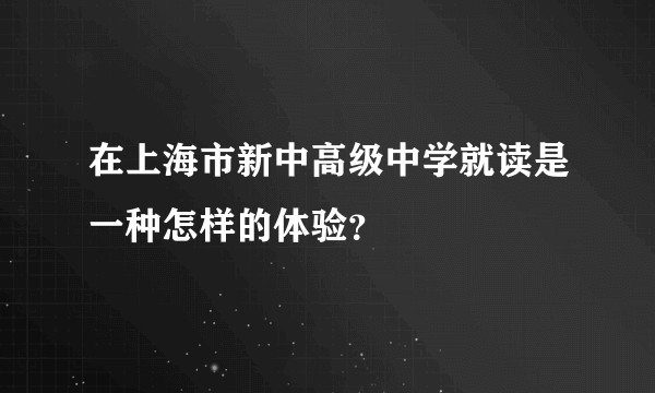 在上海市新中高级中学就读是一种怎样的体验？