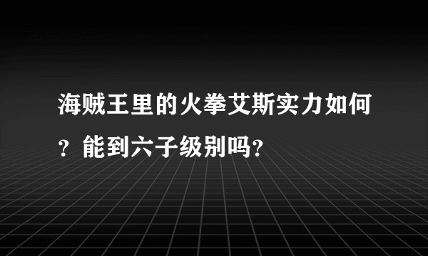 海贼王里的火拳艾斯实力如何？能到六子级别吗？