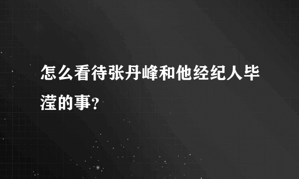 怎么看待张丹峰和他经纪人毕滢的事？
