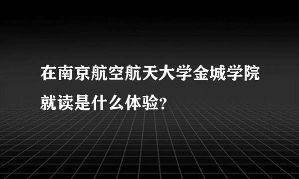在南京航空航天大学金城学院就读是什么体验？