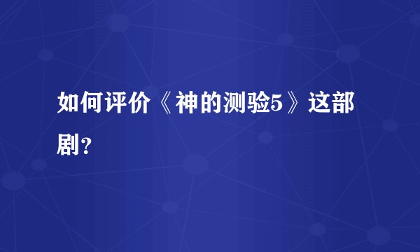 如何评价《神的测验5》这部剧？