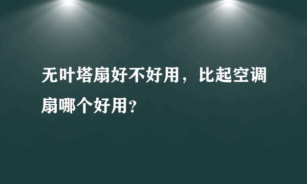 无叶塔扇好不好用,比起空调扇哪个好用?