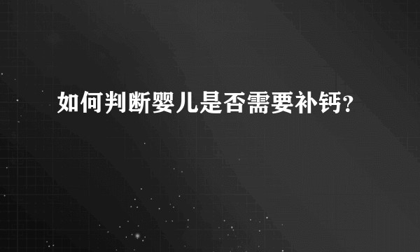 如何判断婴儿是否需要补钙？