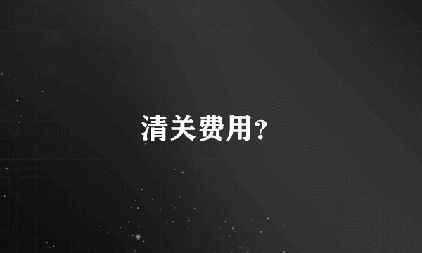 清关费用？
