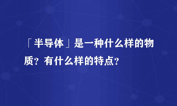 「半导体」是一种什么样的物质？有什么样的特点？