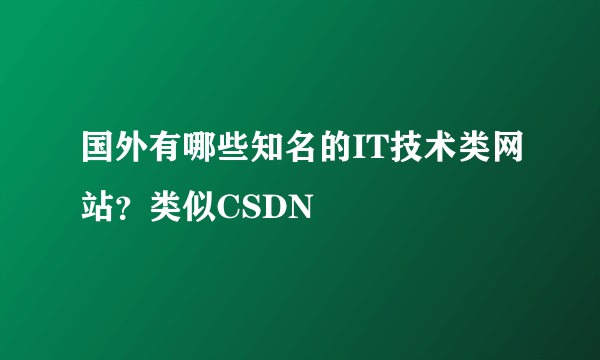 国外有哪些知名的IT技术类网站？类似CSDN