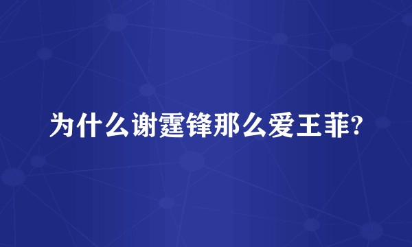 为什么谢霆锋那么爱王菲?