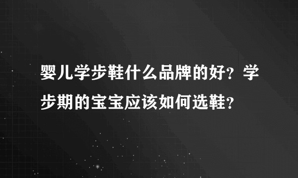 婴儿学步鞋什么品牌的好？学步期的宝宝应该如何选鞋？