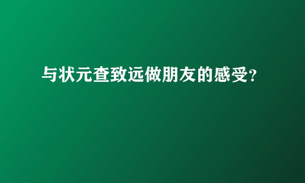 与状元查致远做朋友的感受？