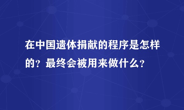 在中国遗体捐献的程序是怎样的？最终会被用来做什么？
