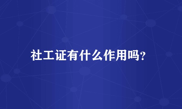 社工证有什么作用吗？
