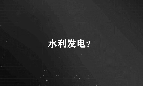 水利发电？
