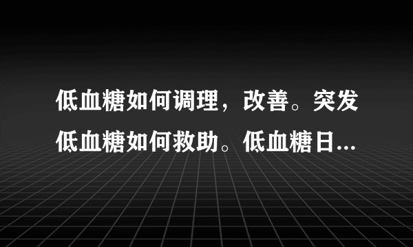 低血糖如何调理,改善。突发低血糖如何救助。低血糖日常注意事项。?