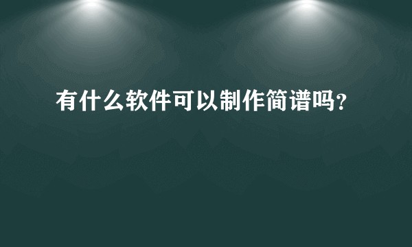 有什么软件可以制作简谱吗？