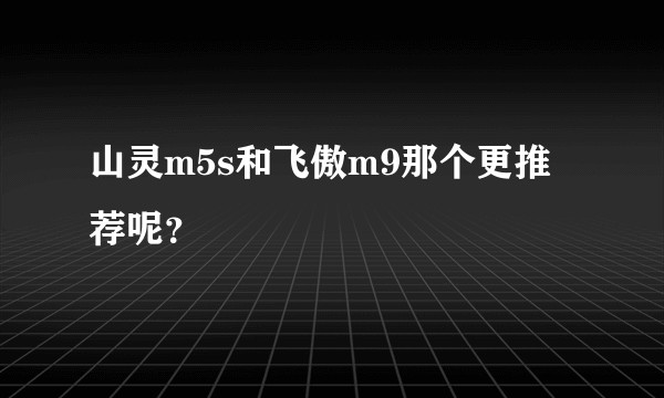 山灵m5s和飞傲m9那个更推荐呢？