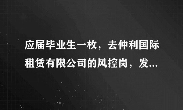 应届毕业生一枚，去仲利国际租赁有限公司的风控岗，发展怎样？