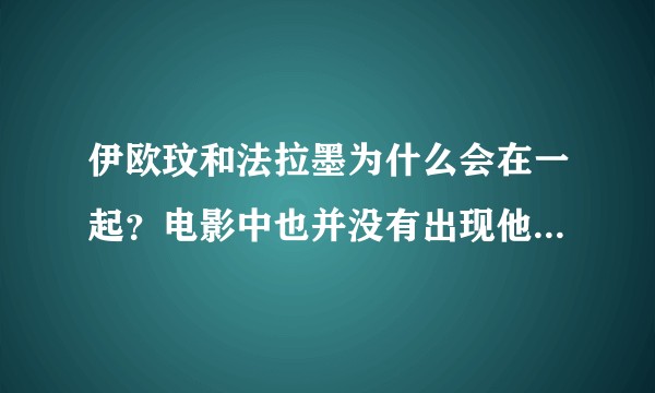 伊欧玟和法拉墨为什么会在一起？电影中也并没有出现他们之前见过的场景啊。