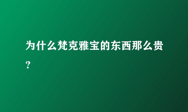 为什么梵克雅宝的东西那么贵？