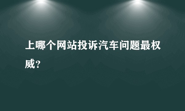 上哪个网站投诉汽车问题最权威？