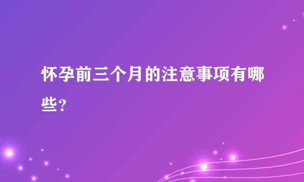 怀孕前三个月的注意事项有哪些?