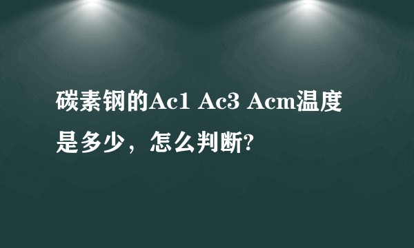 碳素钢的Ac1 Ac3 Acm温度是多少，怎么判断?
