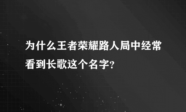 为什么王者荣耀路人局中经常看到长歌这个名字？