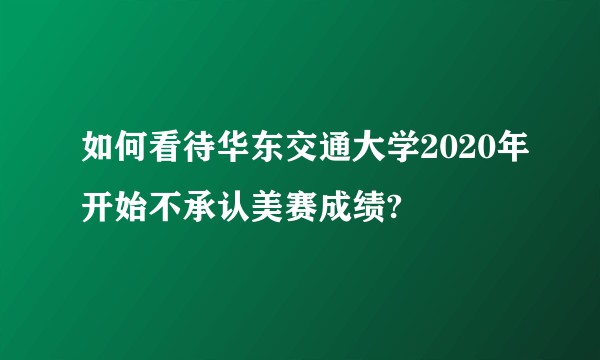 如何看待华东交通大学2020年开始不承认美赛成绩?